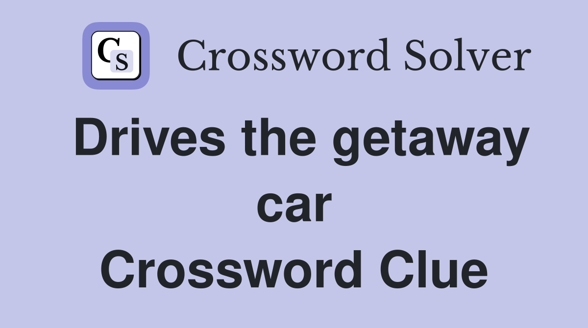 Drives the getaway car Crossword Clue