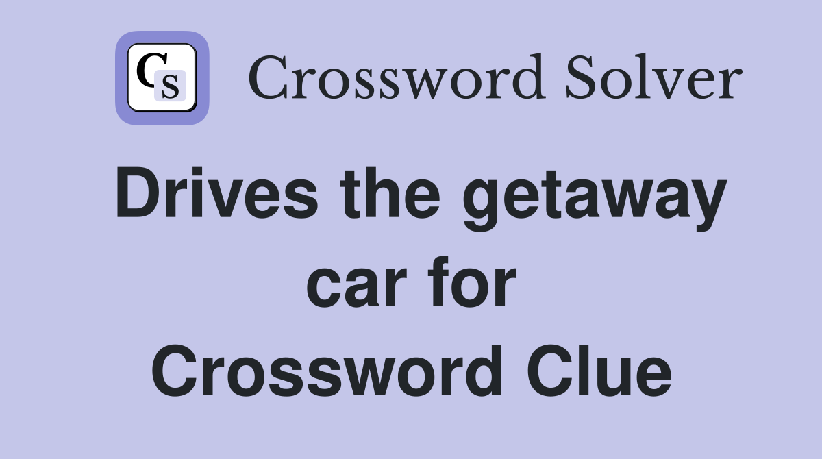 Drives the getaway car for Crossword Clue