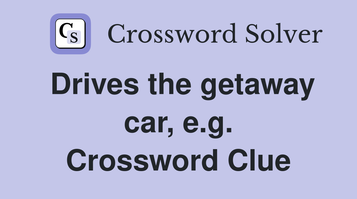 Drives the getaway car, e.g. Crossword Clue