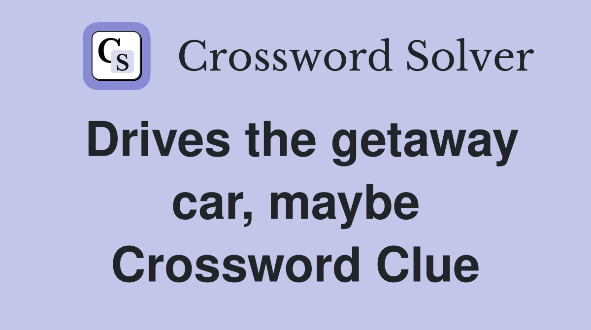Drives the getaway car, maybe Crossword Clue