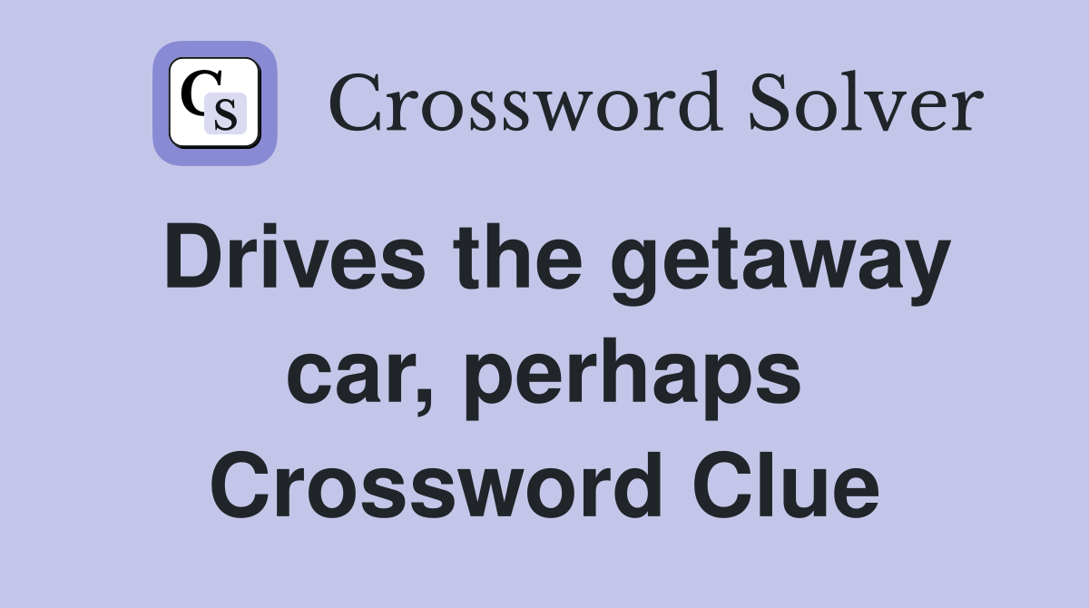Drives the getaway car, perhaps Crossword Clue