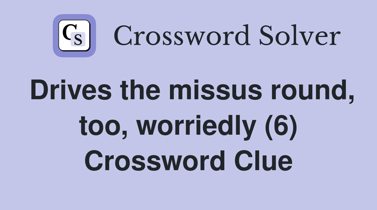 Drives the missus round, too, worriedly (6) Crossword Clue