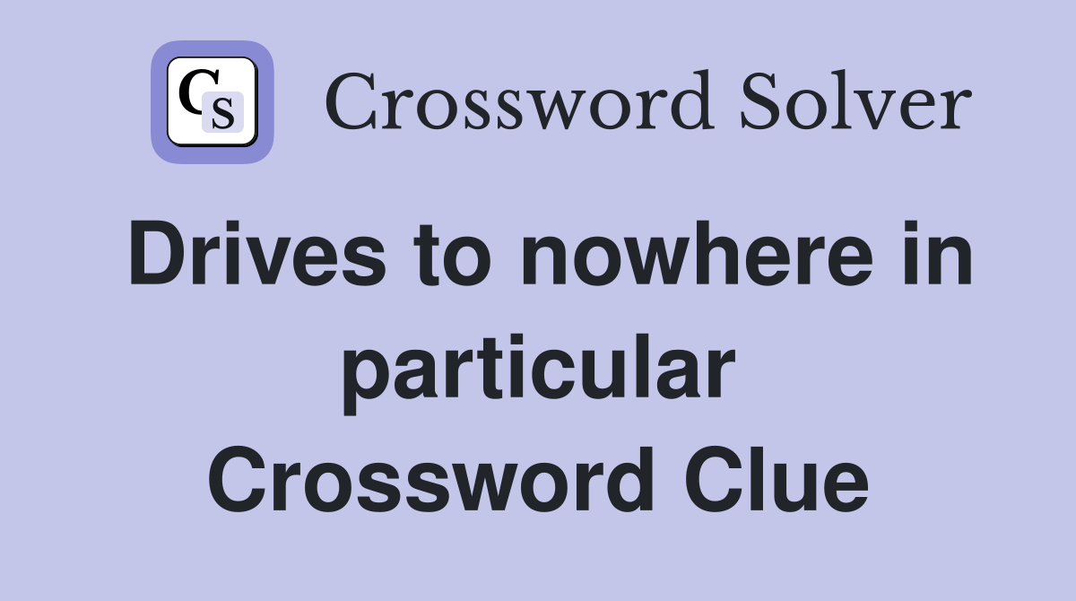 Drives to nowhere in particular Crossword Clue