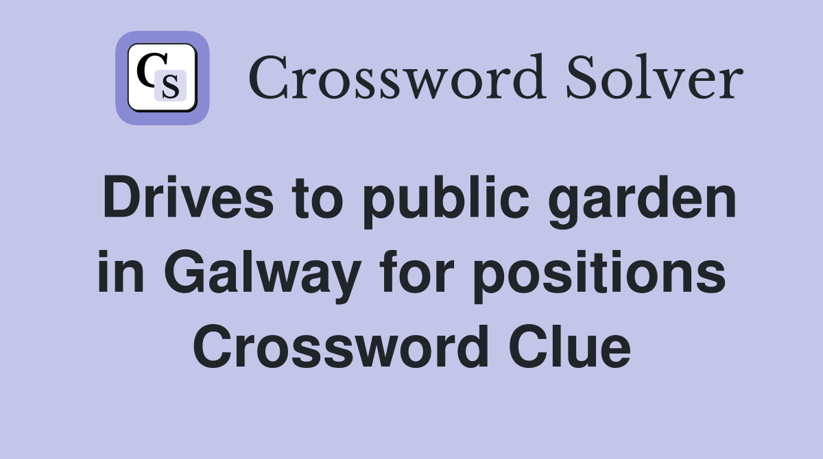 Drives to public garden in Galway for positions Crossword Clue