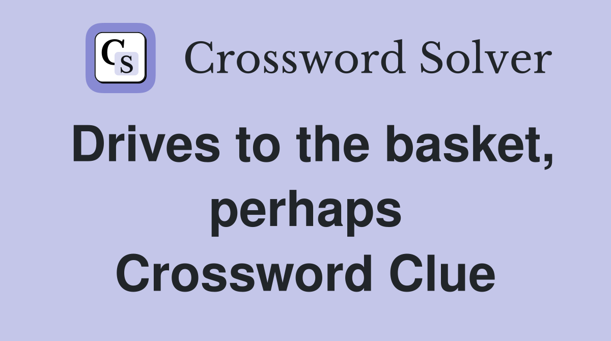 Drives to the basket, perhaps Crossword Clue