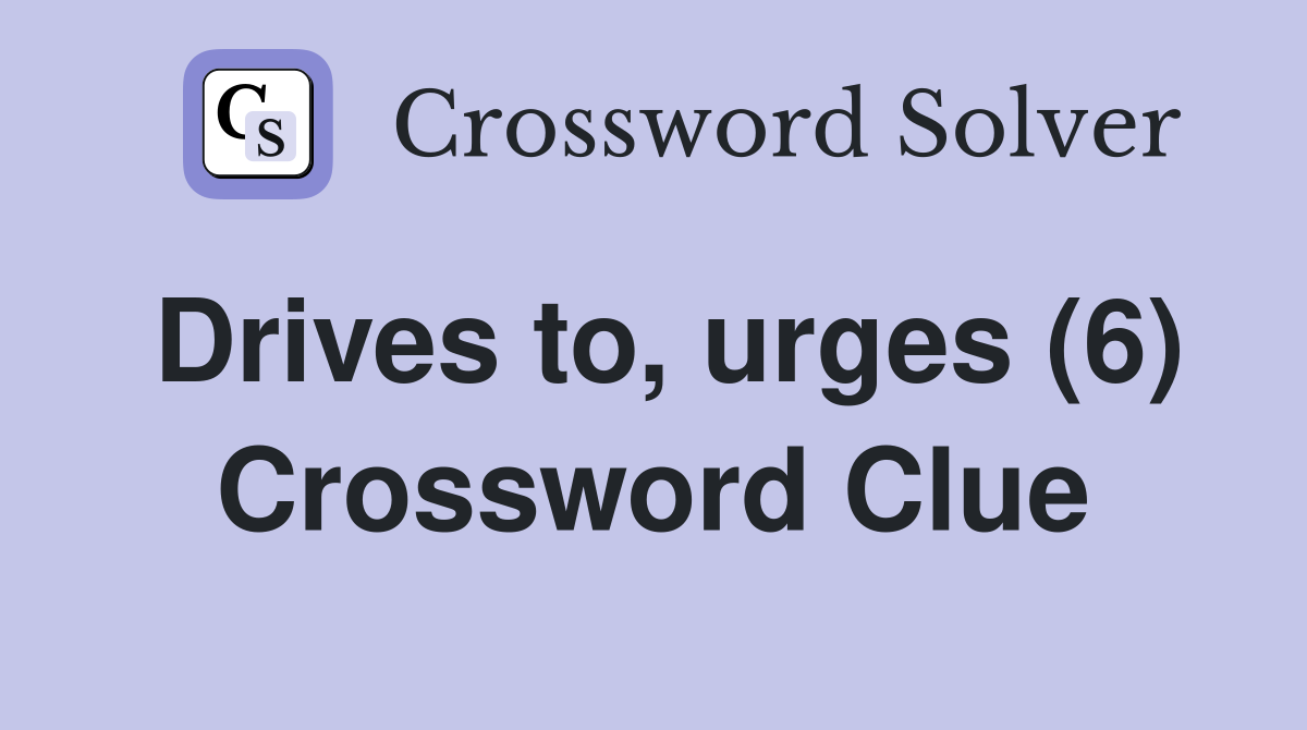 Drives to, urges (6) Crossword Clue