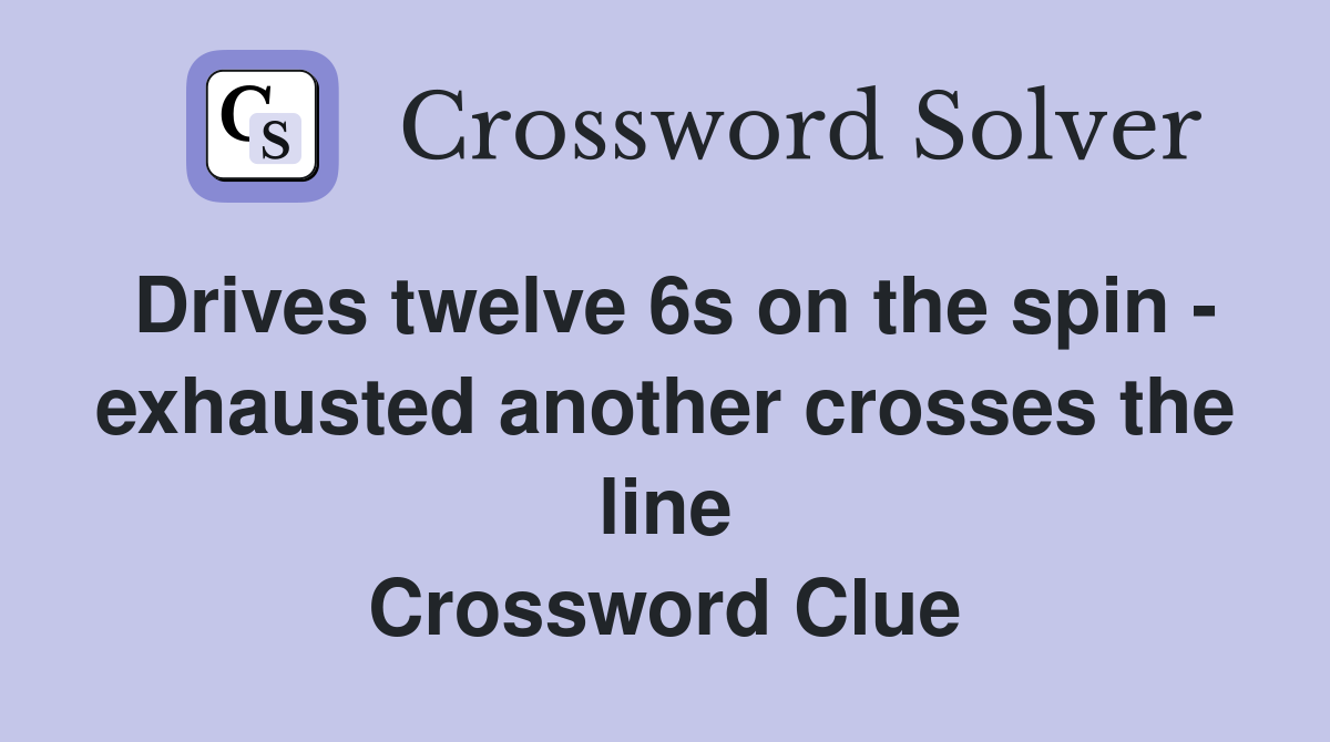 Drives twelve 6s on the spin - exhausted another crosses the line Crossword Clue