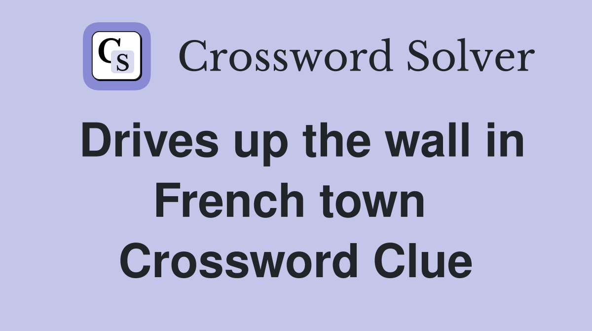 Drives up the wall in French town  Crossword Clue
