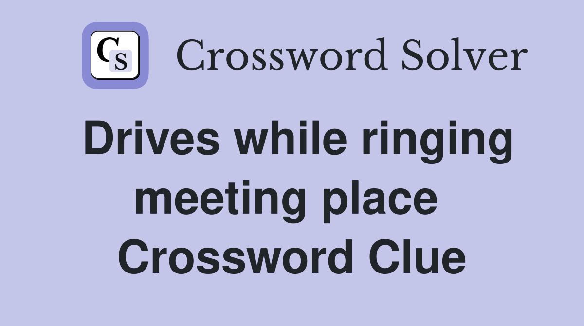 Drives while ringing meeting place  Crossword Clue