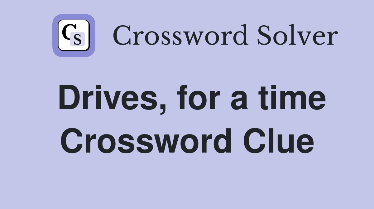 Drives, for a time Crossword Clue