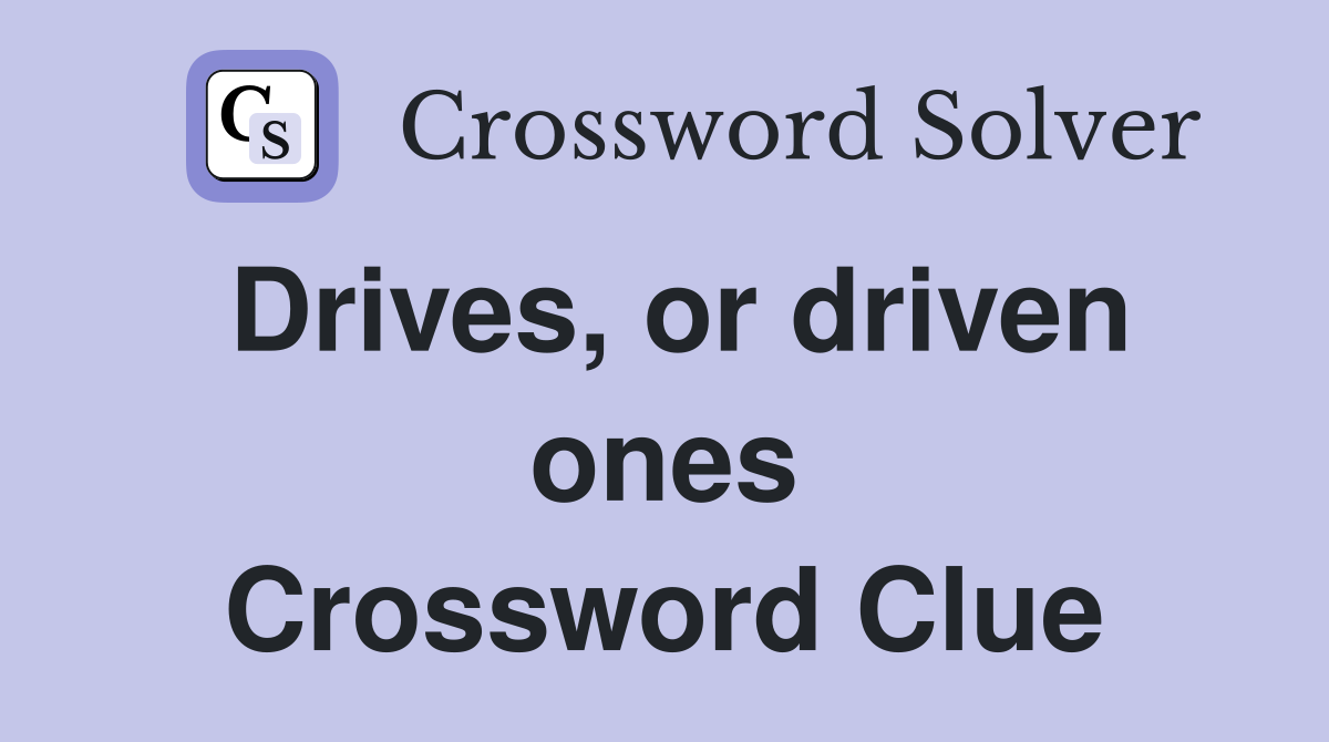 Drives, or driven ones Crossword Clue