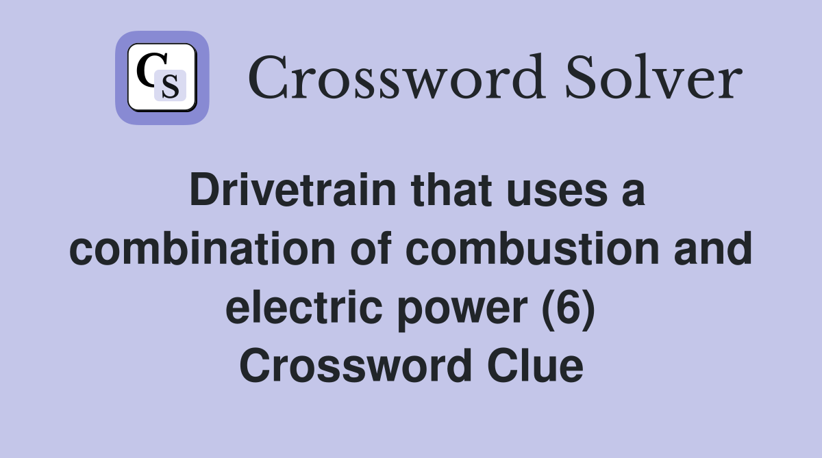 Drivetrain that uses a combination of combustion and electric power (6) Crossword Clue