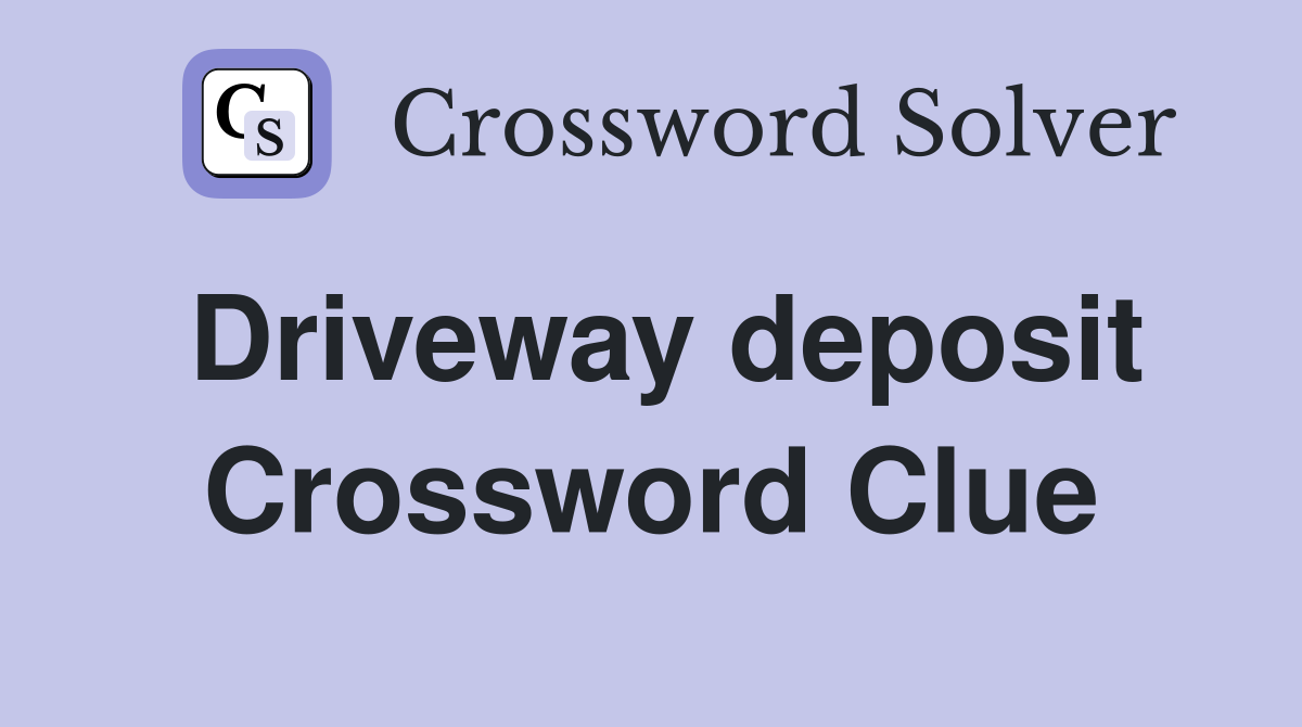 Driveway deposit Crossword Clue