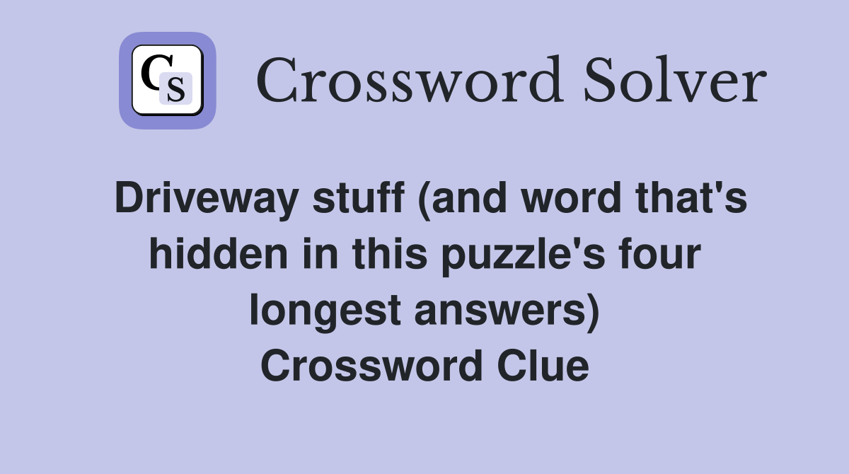 Driveway stuff (and word that's hidden in this puzzle's four longest answers) Crossword Clue