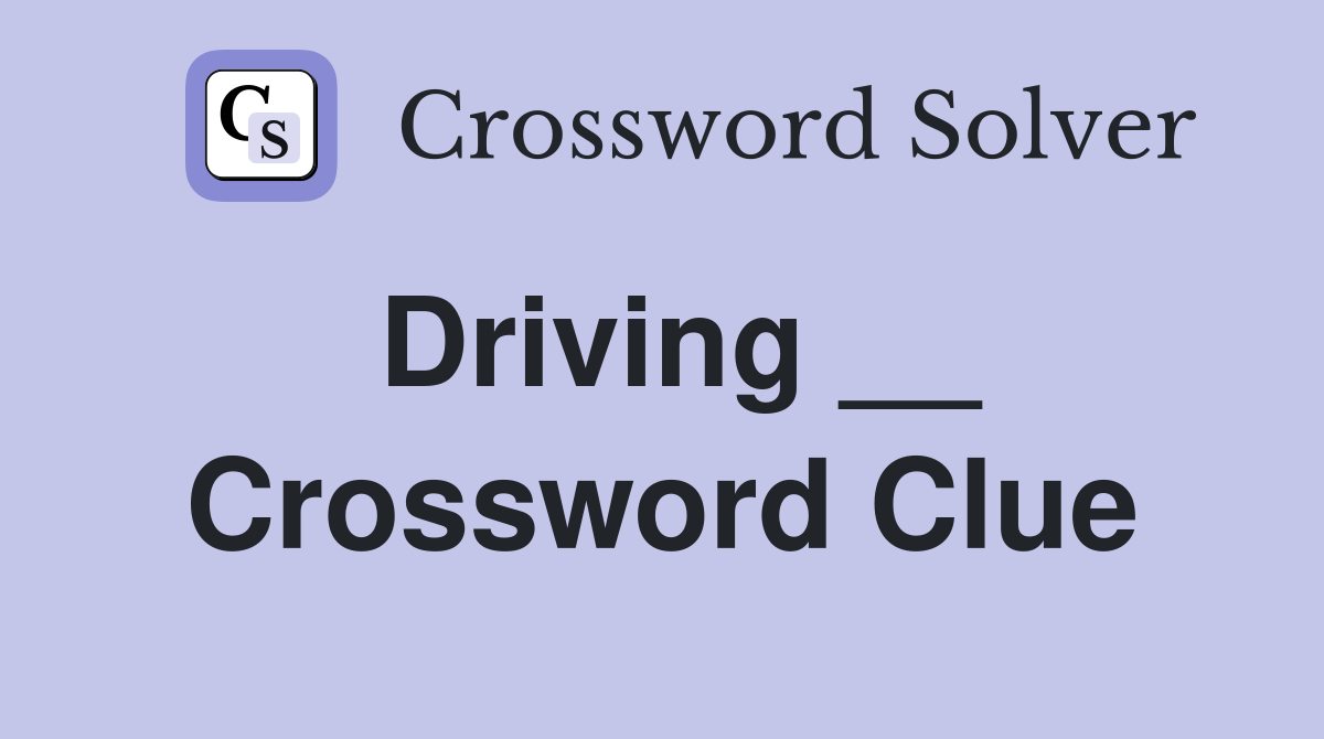 Driving __ Crossword Clue