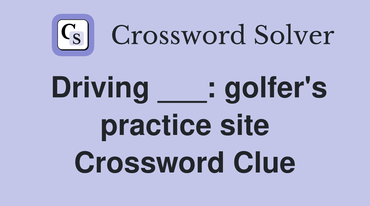 Driving ___: golfer's practice site Crossword Clue