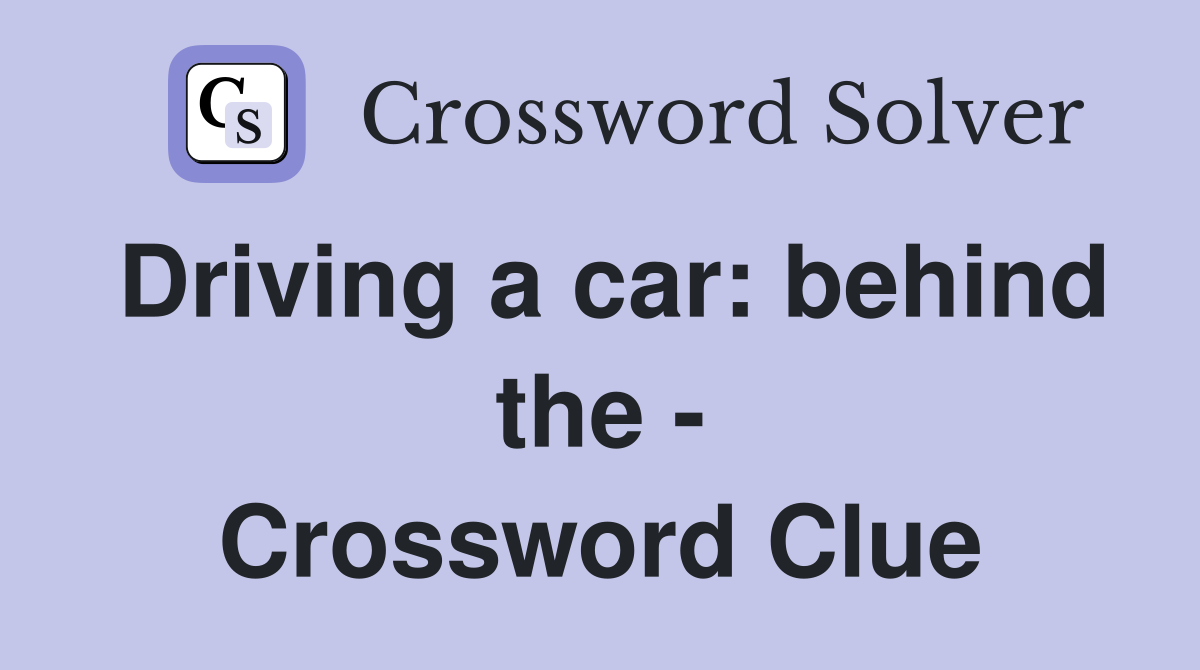 Driving a car: behind the - Crossword Clue