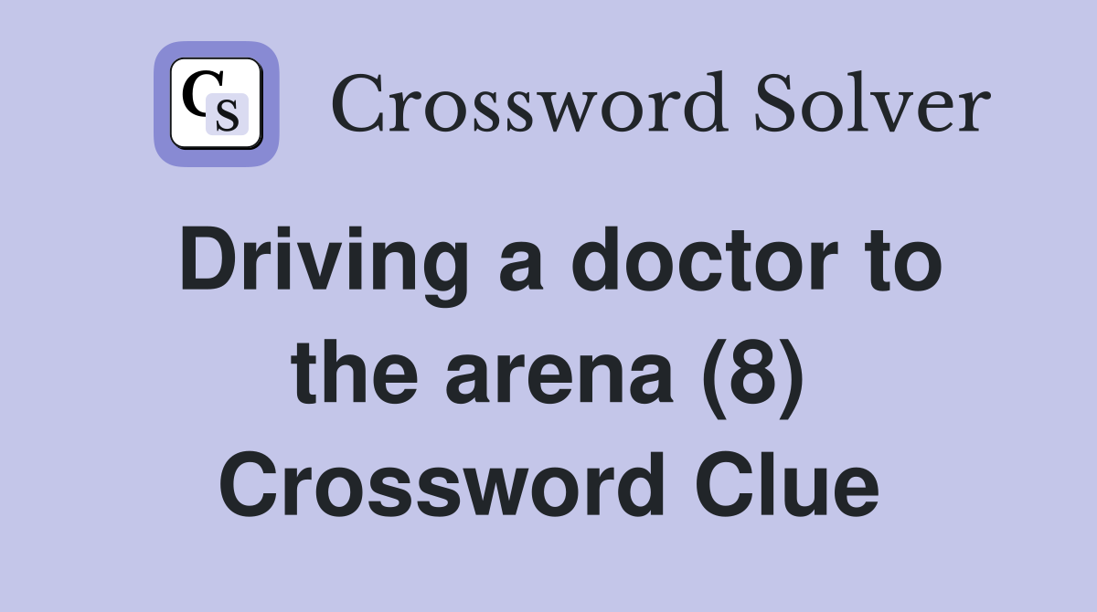 Driving a doctor to the arena (8) Crossword Clue