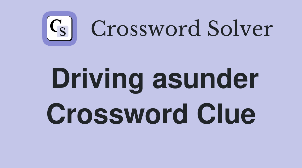 Driving asunder Crossword Clue