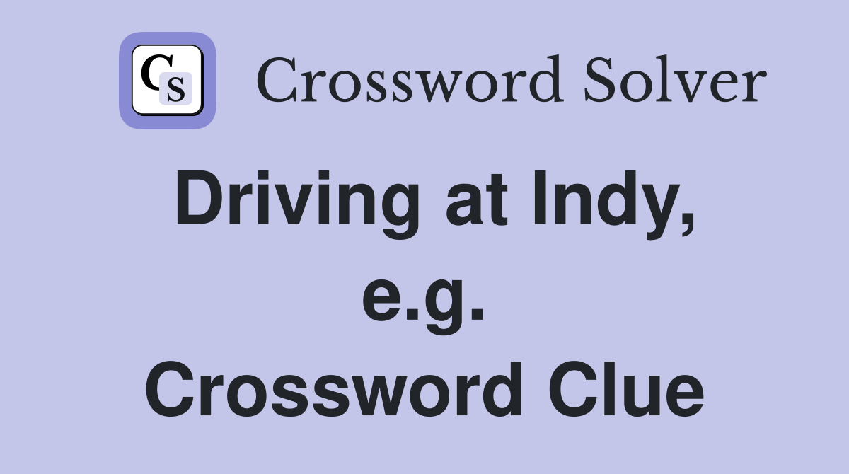 Driving at Indy, e.g. Crossword Clue