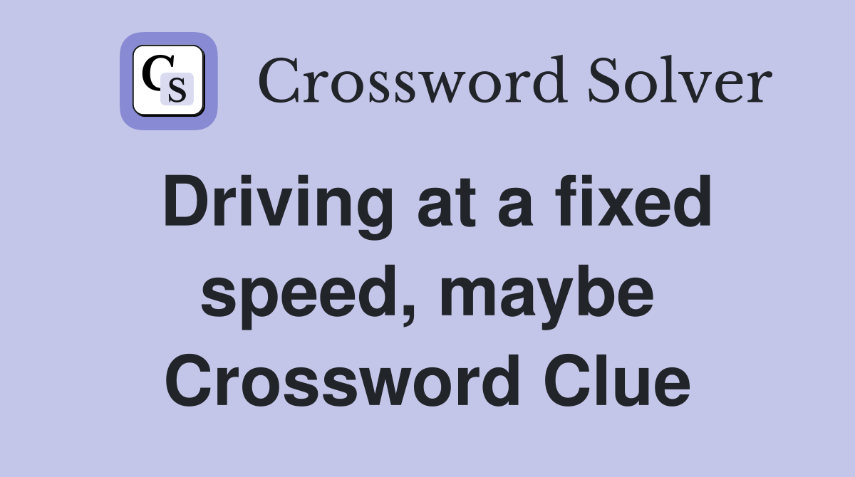 Driving at a fixed speed, maybe Crossword Clue