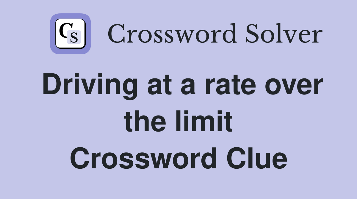 Driving at a rate over the limit Crossword Clue