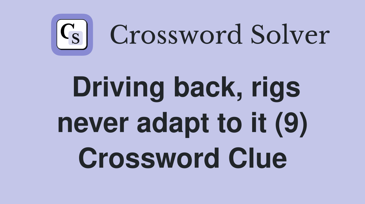 Driving back, rigs never adapt to it (9) Crossword Clue