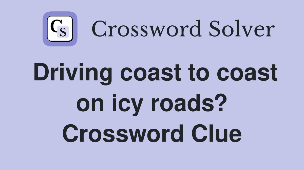 Driving coast to coast on icy roads? Crossword Clue