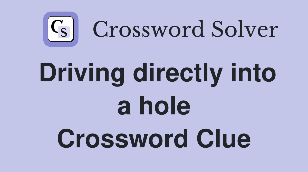 Driving directly into a hole Crossword Clue