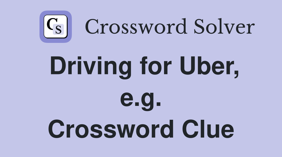 Driving for Uber, e.g. Crossword Clue