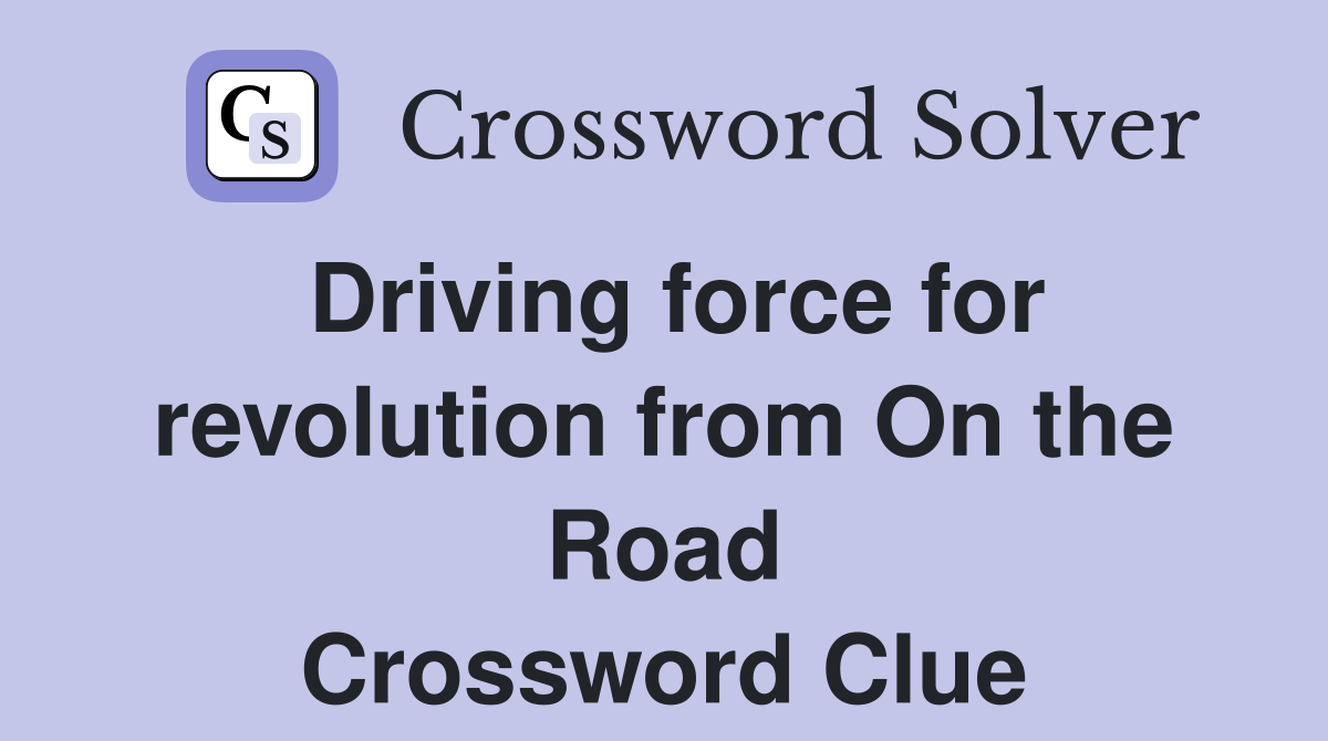 Driving force for revolution from On the Road Crossword Clue