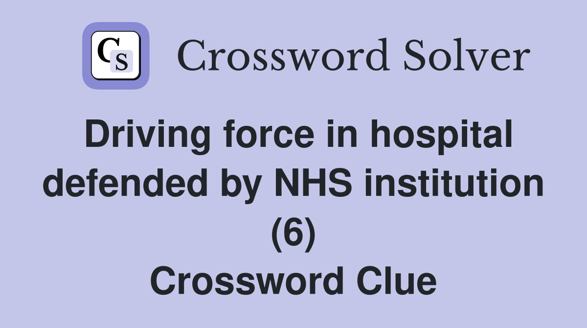 Driving force in hospital defended by NHS institution (6) Crossword Clue