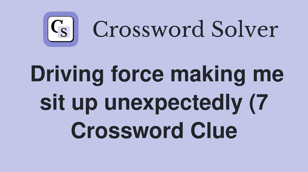 Driving force making me sit up unexpectedly (7) Crossword Clue Driving force making me sit up unexpectedly (7) Crossword Clue
