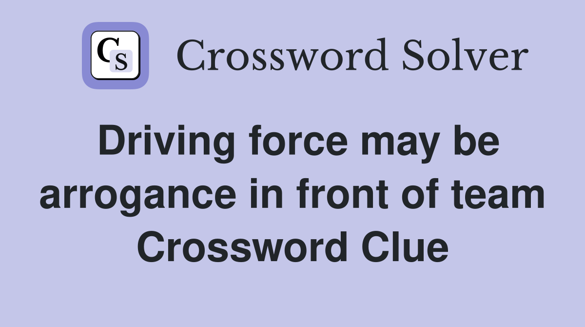 Driving force may be arrogance in front of team Crossword Clue