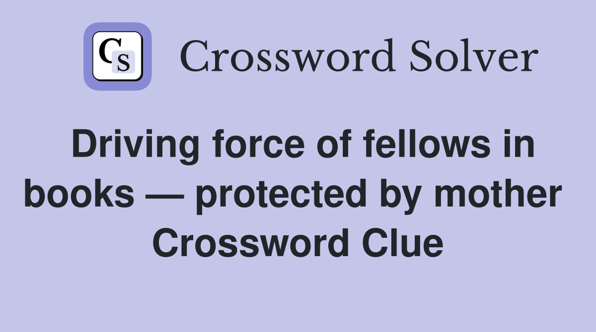 Driving force of fellows in books — protected by mother  Crossword Clue