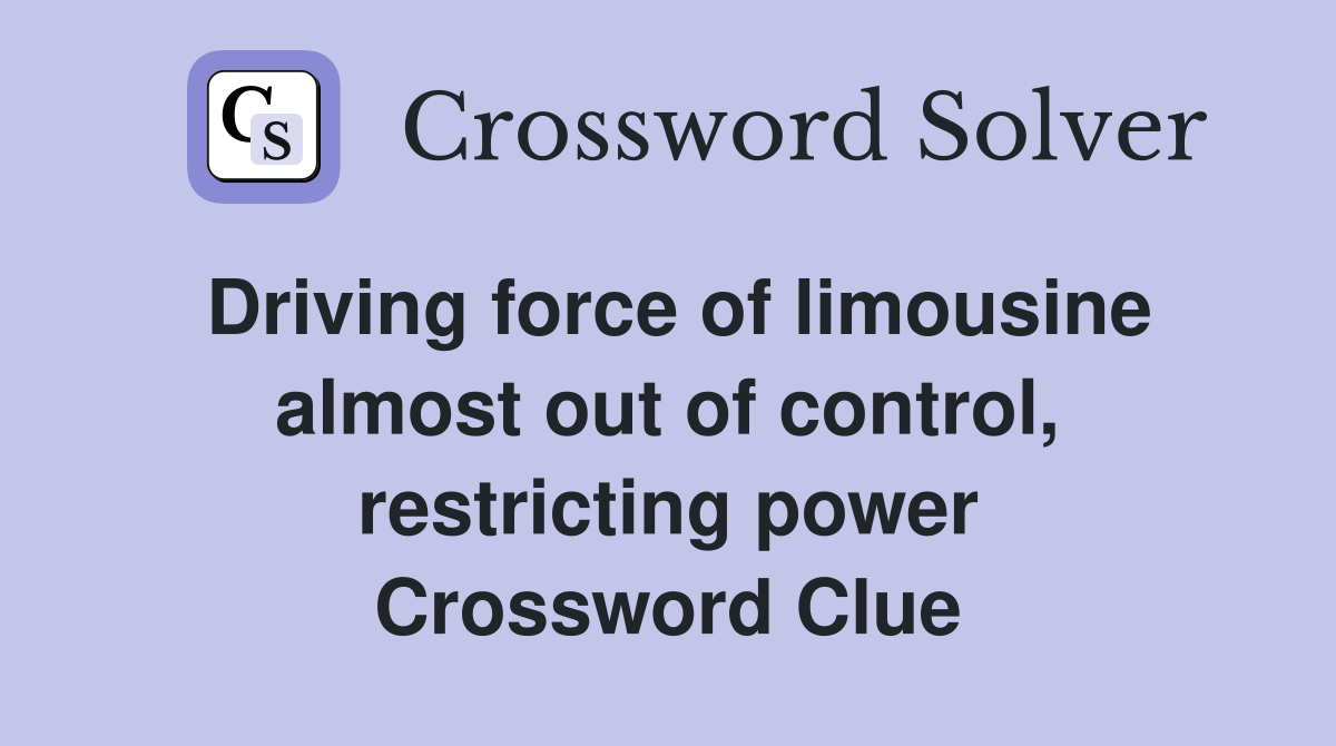 Driving force of limousine almost out of control, restricting power Crossword Clue