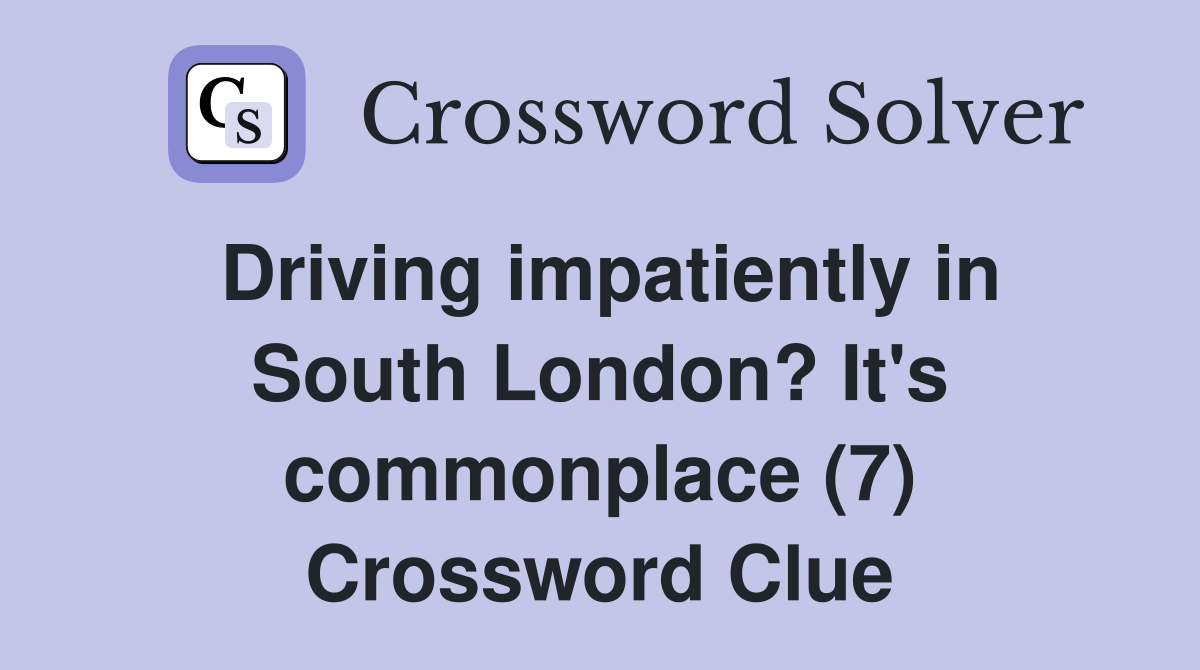 Driving impatiently in South London? It's commonplace (7) Crossword Clue