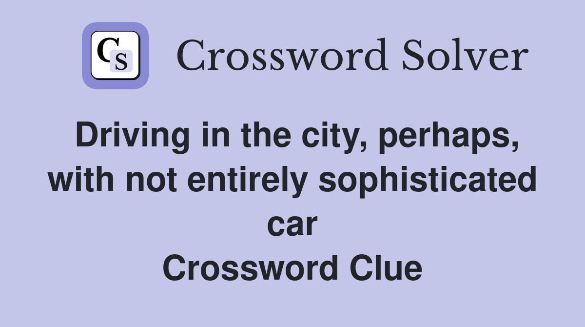 Driving in the city, perhaps, with not entirely sophisticated car Crossword Clue