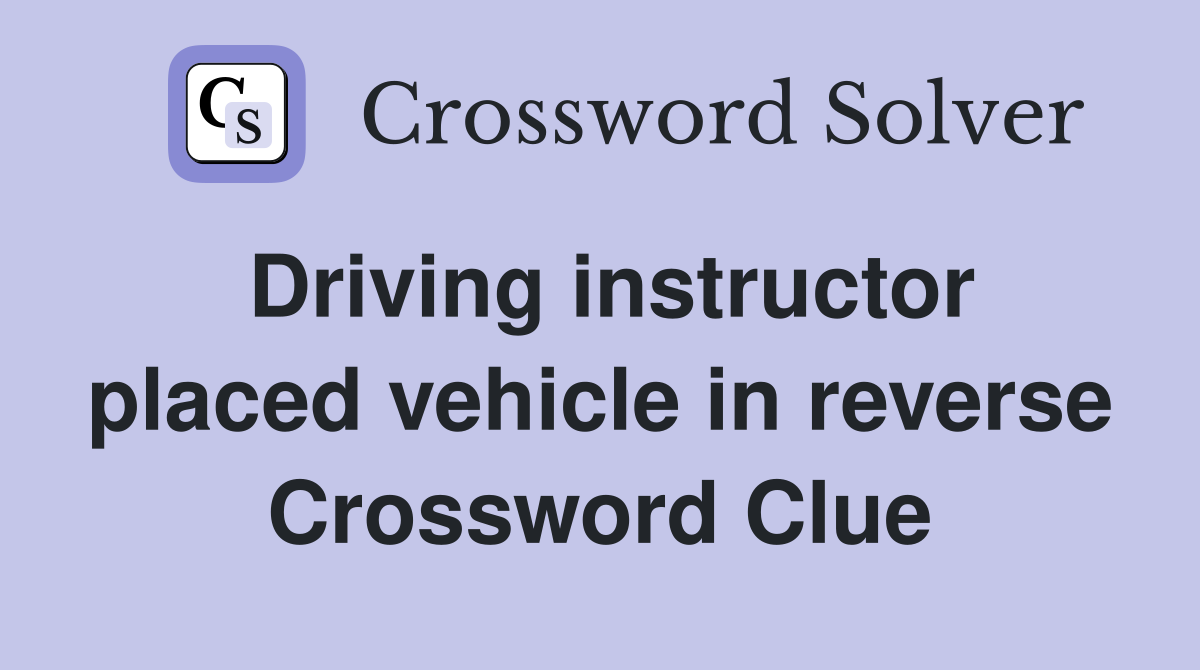 Driving instructor placed vehicle in reverse Crossword Clue