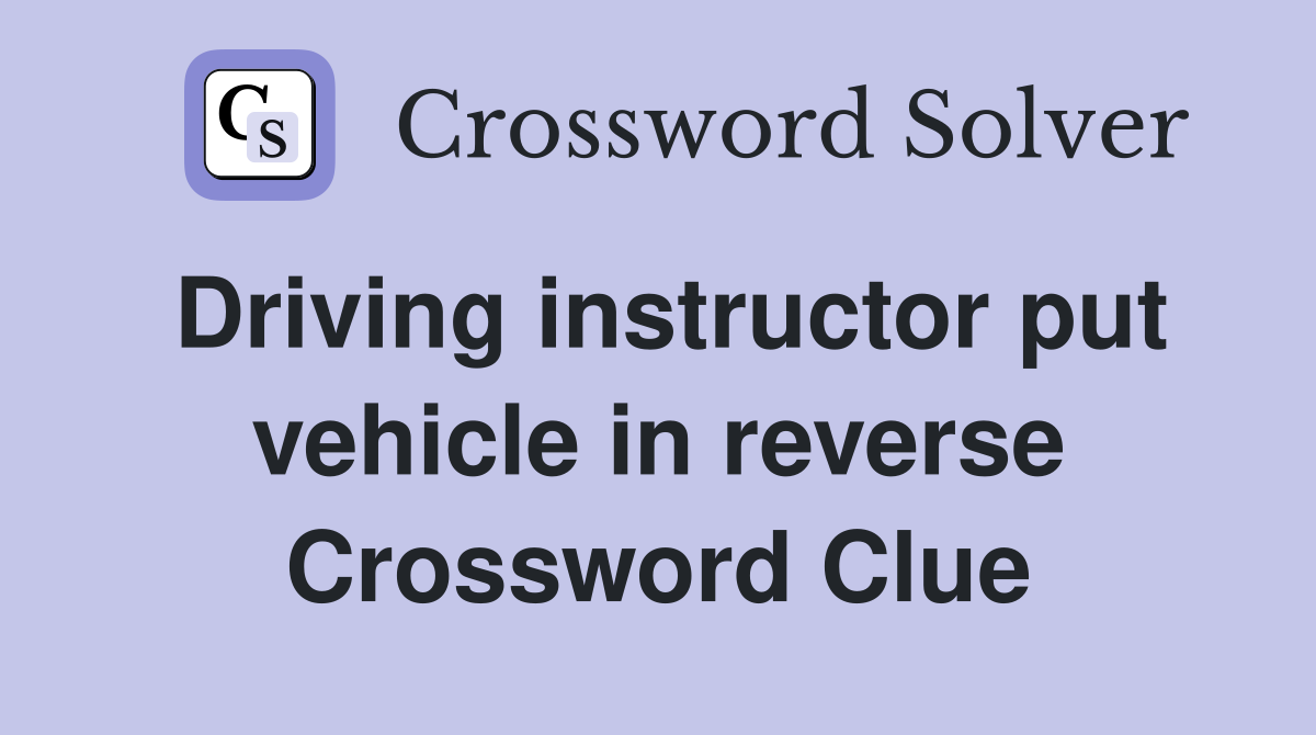 Driving instructor put vehicle in reverse Crossword Clue
