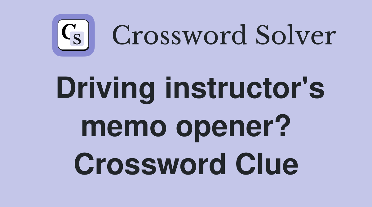 Driving instructor's memo opener? Crossword Clue