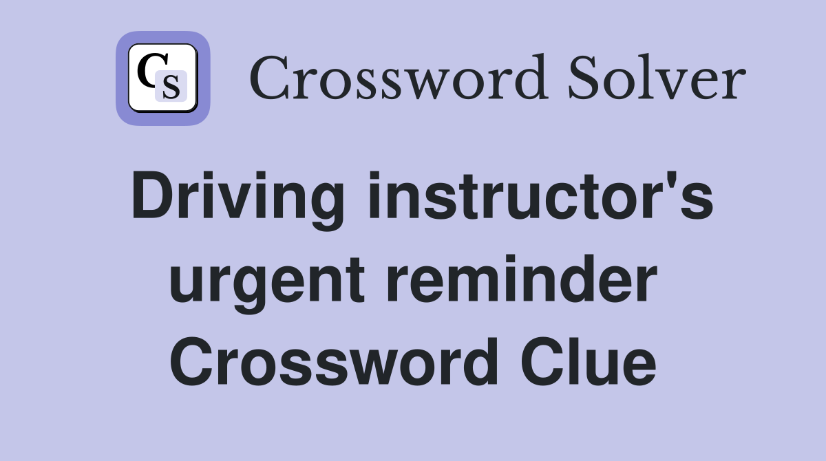 Driving instructor's urgent reminder Crossword Clue