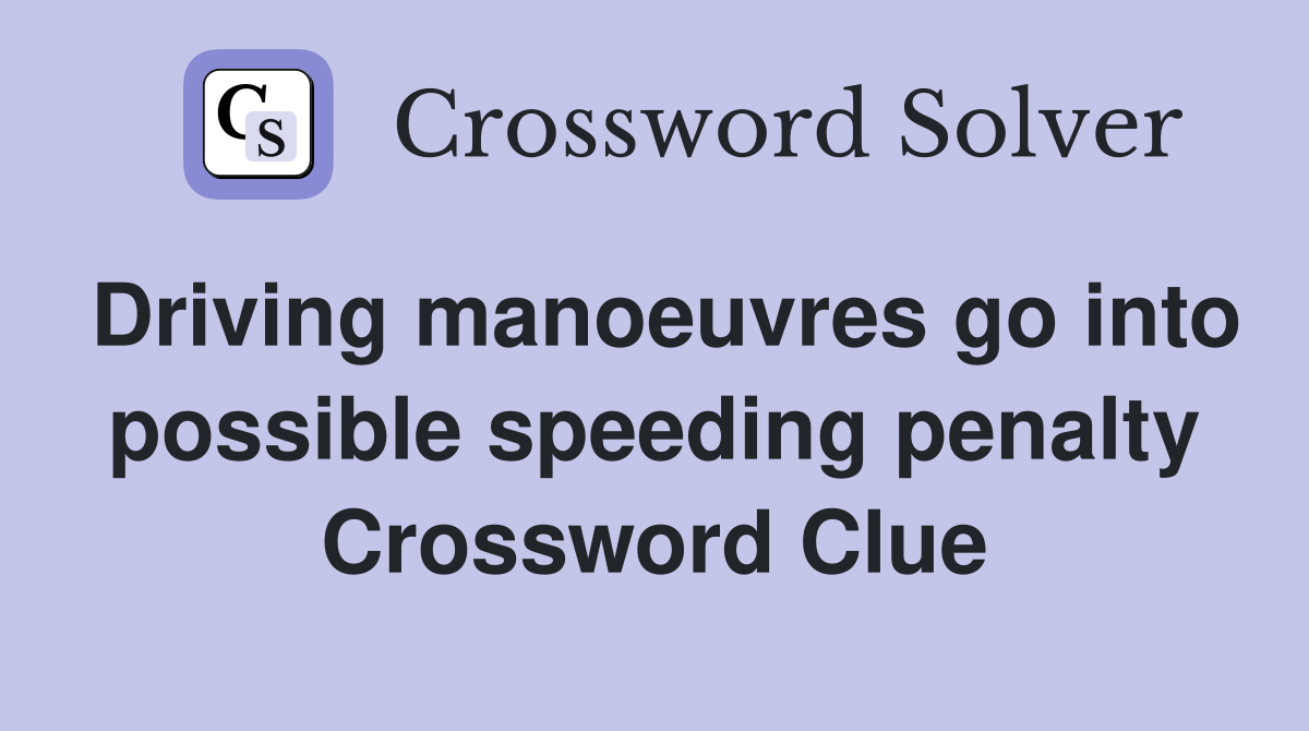 Driving manoeuvres go into possible speeding penalty Crossword Clue