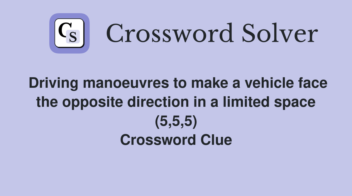 Driving manoeuvres to make a vehicle face the opposite direction in a limited space (5,5,5) Crossword Clue