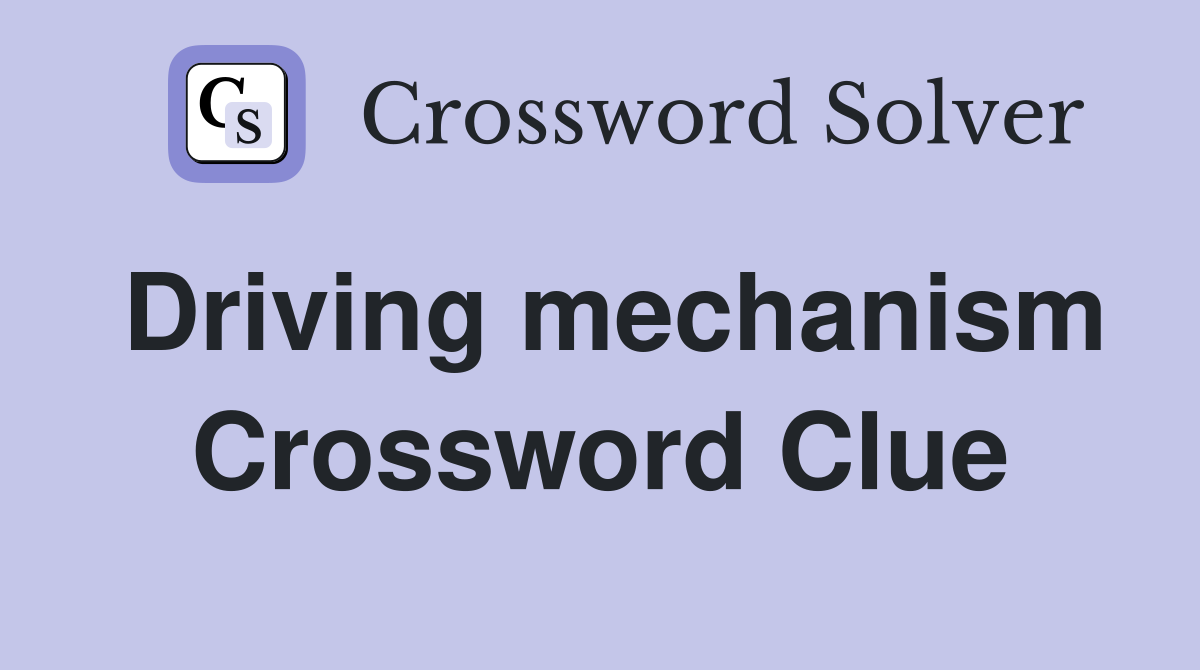 Driving mechanism Crossword Clue