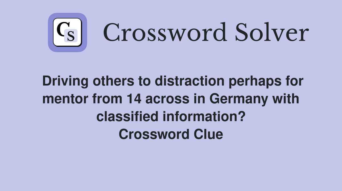 Driving others to distraction perhaps for mentor from 14 across in Germany with classified information? Crossword Clue