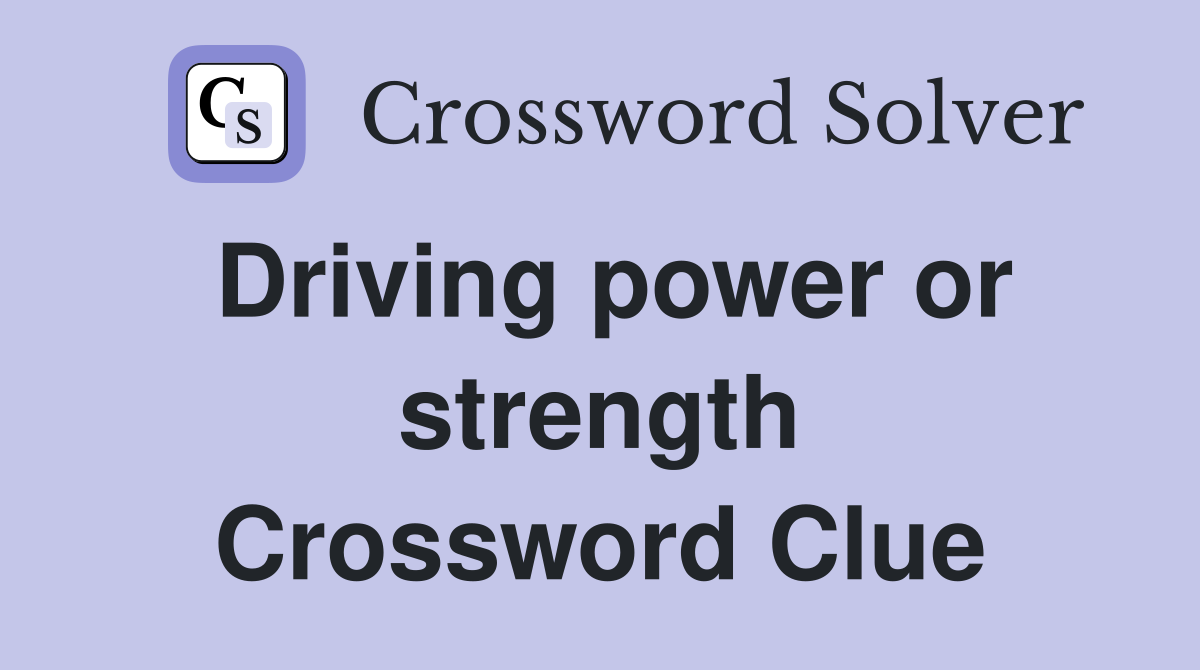 Driving power or strength Crossword Clue