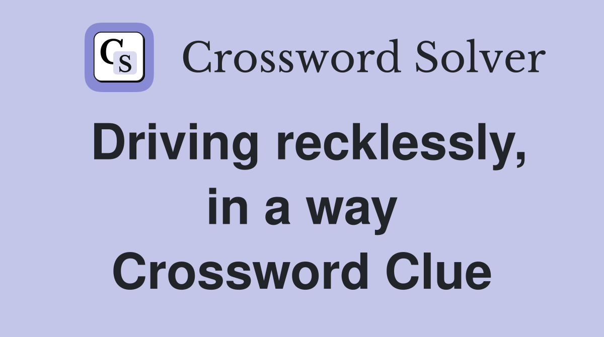 Driving recklessly, in a way Crossword Clue