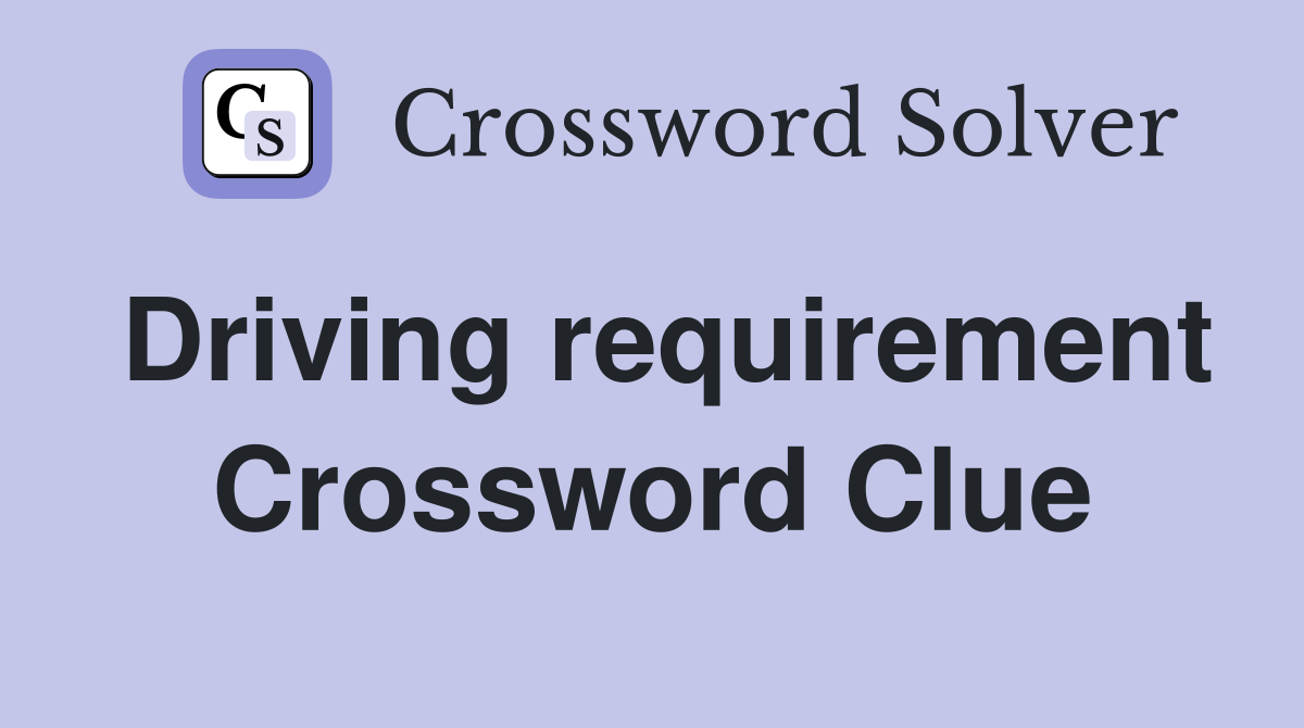 Driving requirement Crossword Clue
