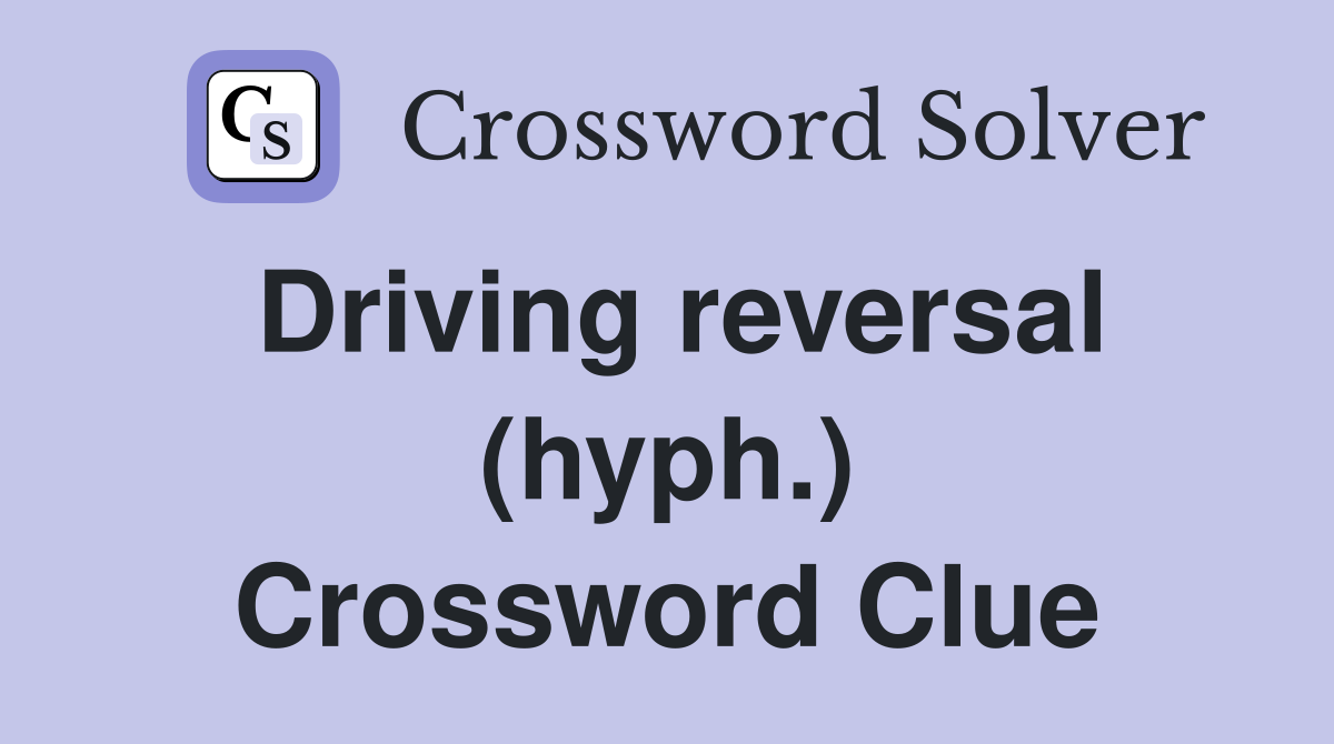 Driving reversal (hyph.) Crossword Clue